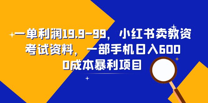 （6495期）一单利润19.9-99，小红书卖教资考试资料，一部手机日入600（教程+资料）-千城资源网