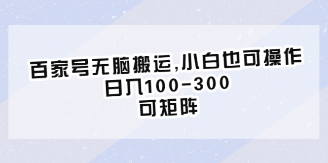 （6496期）百家号无脑搬运,小白也可操作，日入100-300，可矩阵-千城资源网