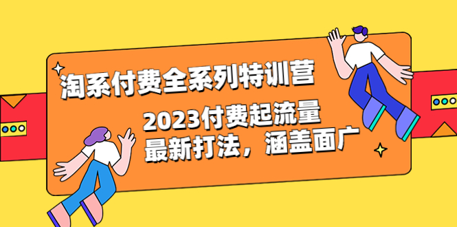 （6505期）淘系付费全系列特训营：2023付费起流量最新打法，涵盖面广（30节）-千城资源网