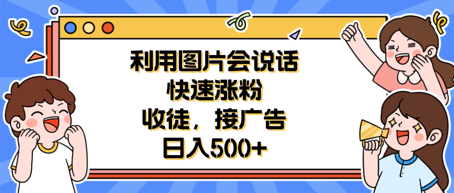 （6513期）利用会说话的图片快速涨粉，收徒，接广告日入500+-千城资源网