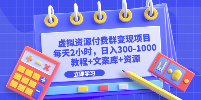（6530期）虚拟资源付费群变现项目：每天2小时，日入300-1000+（教程+文案库+资源）-千城资源网