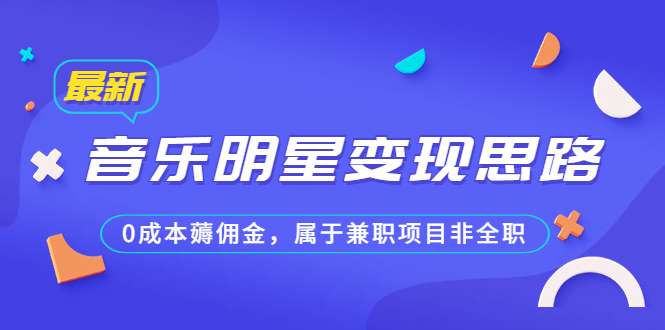 （6532期）某公众号付费文章《音乐明星变现思路，0成本薅佣金，属于兼职项目非全职》-千城资源网