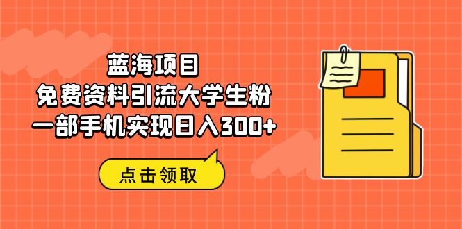 （6546期）蓝海项目，免费资料引流大学生粉一部手机实现日入300+-千城资源网