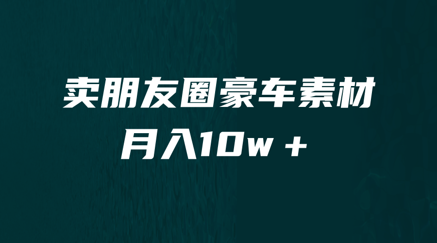 （6557期）卖朋友圈素材，月入10w＋，小众暴利的赛道，谁做谁赚钱（教程+素材）-千城资源网