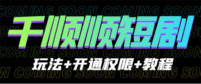 （6556期）收费800多的千顺顺短剧玩法+开通权限+教程-千城资源网