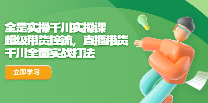 （6559期）全是实操千川实操课，超级带货控流，直播带货 千川全面实战打法-千城资源网