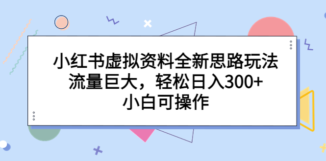 （6585期）小红书虚拟资料全新思路玩法，流量巨大，轻松日入300+，小白可操作-千城资源网