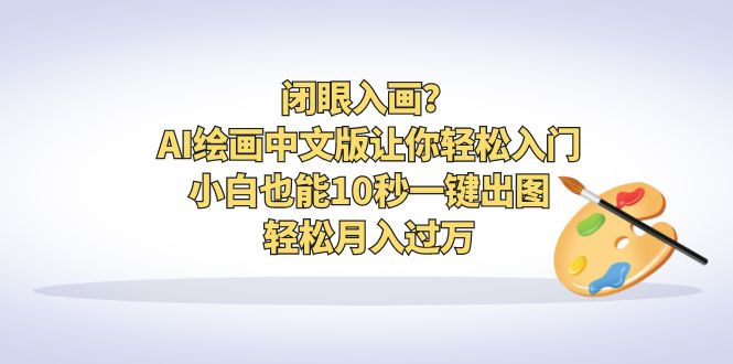 （6594期）闭眼入画？AI绘画中文版让你轻松入门！小白也能10秒一键出图，轻松月入过万-千城资源网