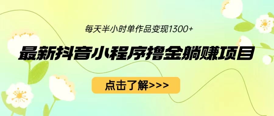（6613期）最新抖音小程序撸金躺赚项目，一部手机每天半小时，单个作品变现1300+-千城资源网