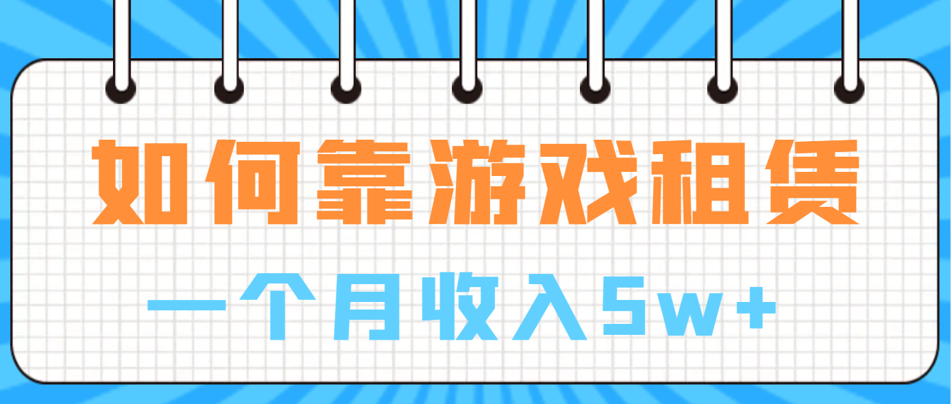 （6617期）如何靠游戏租赁业务一个月收入5w+-千城资源网