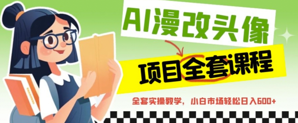 （6628期）AI漫改头像全套课程，实操变现，小白轻轻松松日入600+-千城资源网