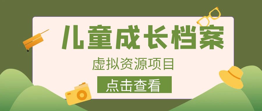 （6638期）收费980的长期稳定项目，儿童成长档案虚拟资源变现-千城资源网