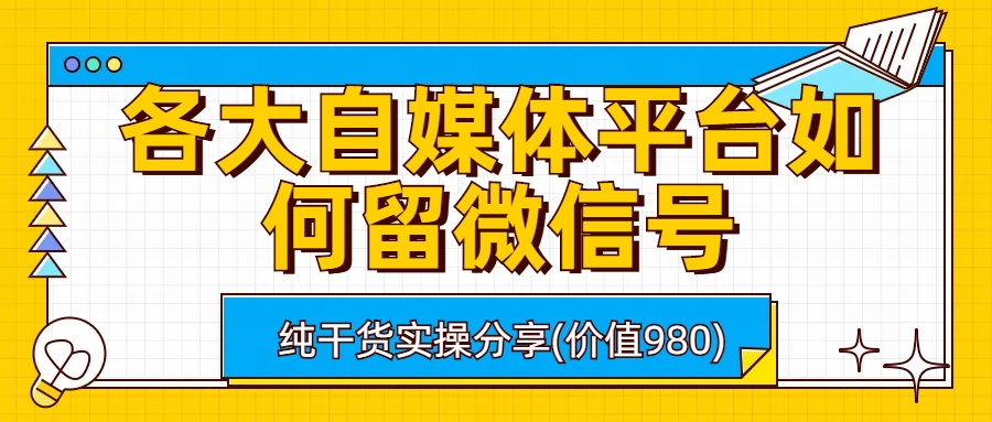 （6642期）各大自媒体平台如何留微信号，详细实操教学-千城资源网