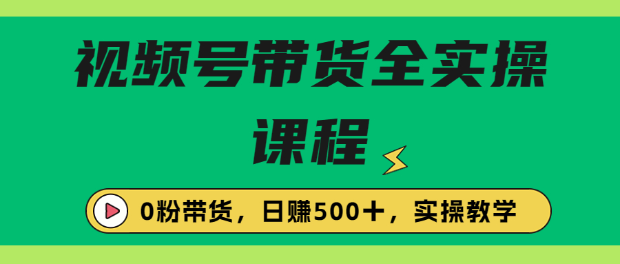 （6651期）收费1980的视频号带货保姆级全实操教程，0粉带货-千城资源网