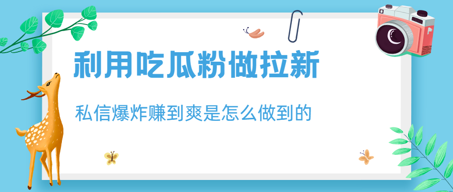 （6650期）利用吃瓜粉做拉新，私信爆炸日入1000+赚到爽是怎么做到的-千城资源网
