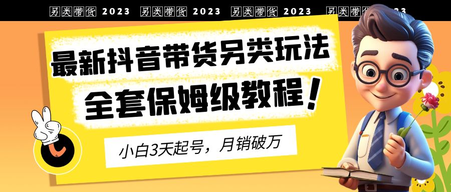 （6702期）2023年最新抖音带货另类玩法，3天起号，月销破万（保姆级教程）-千城资源网