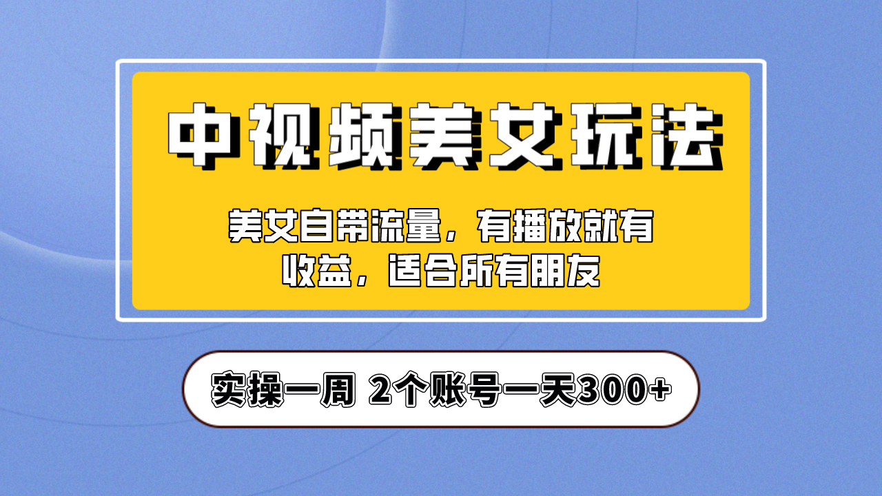 （6724期）实操一天300+，【中视频美女号】项目拆解，保姆级教程助力你快速成单！-千城资源网