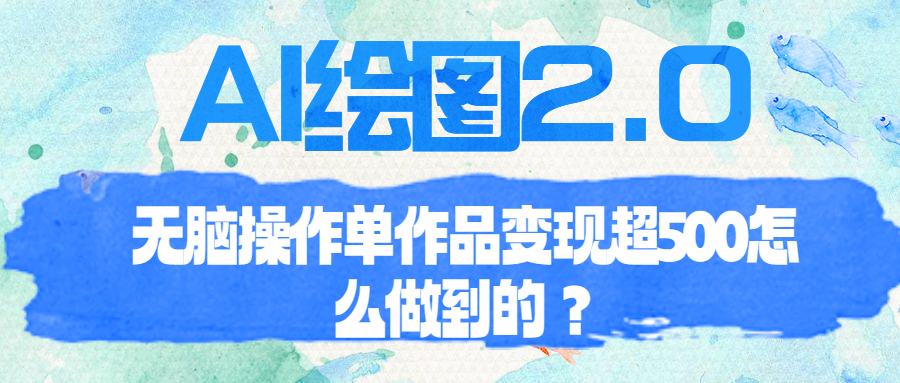 （6726期）AI绘图2.0无脑操作单作品变现超500怎么做到的？-千城资源网