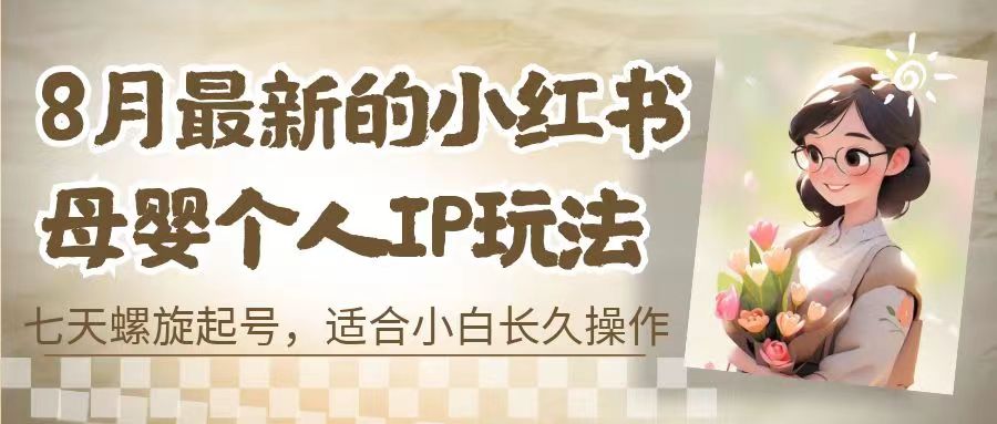 （6731期）8月最新的小红书母婴个人IP玩法，七天螺旋起号 小白长久操作(附带全部教程)-千城资源网