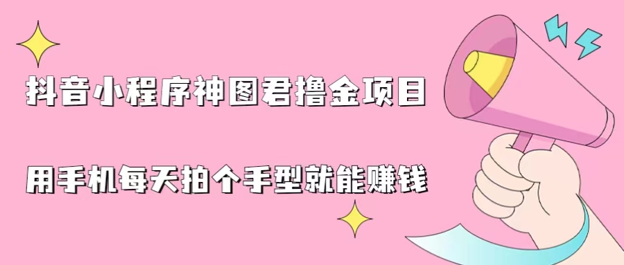 （6733期）抖音小程序神图君撸金项目，用手机每天拍个手型挂载一下小程序就能赚钱-千城资源网