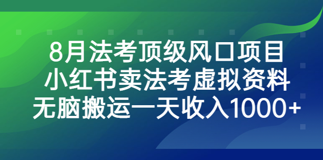 （6735期）8月法考顶级风口项目，小红书卖法考虚拟资料，无脑搬运一天收入1000+。-千城资源网