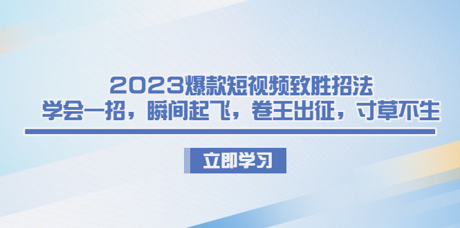（6738期）2023爆款短视频致胜招法，学会一招，瞬间起飞，卷王出征，寸草不生-千城资源网