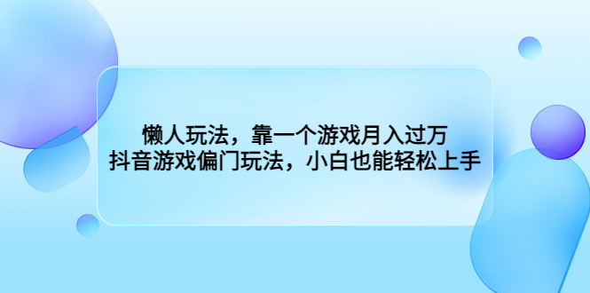 （6741期）懒人玩法，靠一个游戏月入过万，抖音游戏偏门玩法，小白也能轻松上手-千城资源网