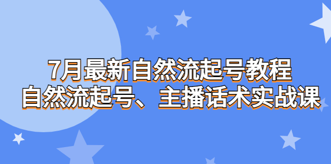 （6748期）7月最新自然流起号教程，自然流起号、主播话术实战课-千城资源网