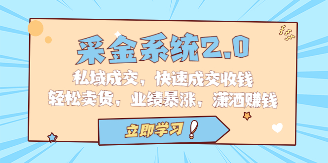 （6750期）采金 系统2.0，私域成交，快速成交收钱，轻松卖货，业绩暴涨，潇洒赚钱-千城资源网
