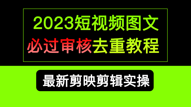 （6763期）2023短视频和图文必过审核去重教程，剪映剪辑去重方法汇总实操，搬运必学-千城资源网