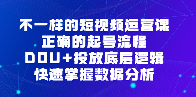 （6768期）不一样的短视频 运营课，正确的起号流程，DOU+投放底层逻辑，快速掌握数…-千城资源网