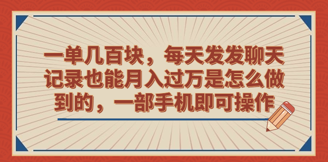（6793期）一单几百块，每天发发聊天记录也能月入过万是怎么做到的，一部手机即可操作-千城资源网