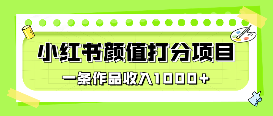 （6804期）适合0基础小白的小红书颜值打分项目，一条作品收入1000+-千城资源网