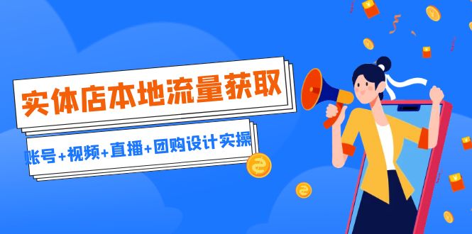 （6815期）实体店本地流量获取（账号+视频+直播+团购设计实操）引流获客+同城流量曝光-千城资源网