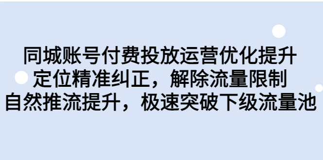 （6820期）同城账号付费投放优化提升，定位精准纠正，解除流量限制，自然推流提…-千城资源网