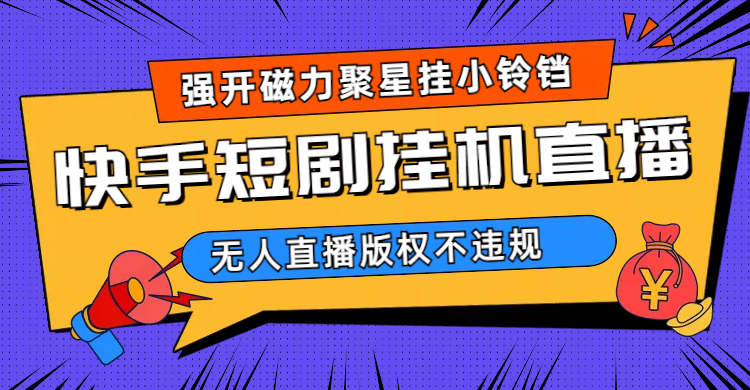 （6827期）快手短剧无人直播强开磁力聚星挂小铃铛-千城资源网