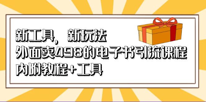 （6834期）新工具，新玩法！外面卖498的电子书引流课程，内附教程+工具-千城资源网