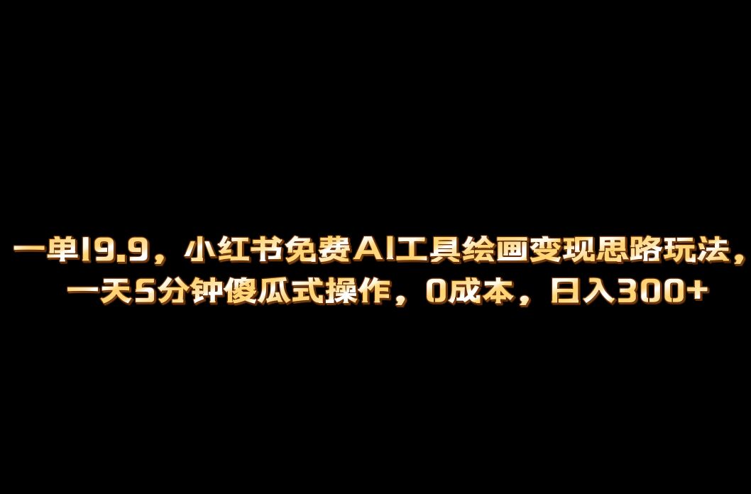 （6839期）小红书免费AI工具绘画变现玩法，一天5分钟傻瓜式操作，0成本日入300+-千城资源网