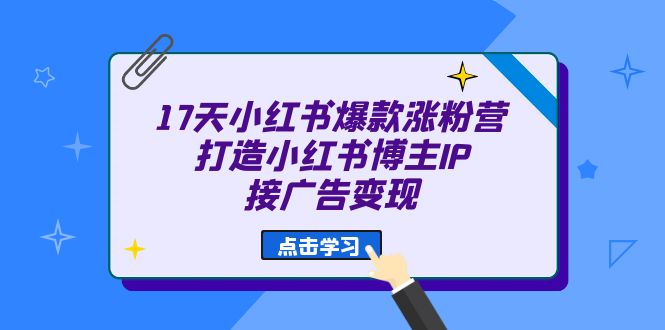 （6843期）17天 小红书爆款 涨粉营（广告变现方向）打造小红书博主IP、接广告变现-千城资源网