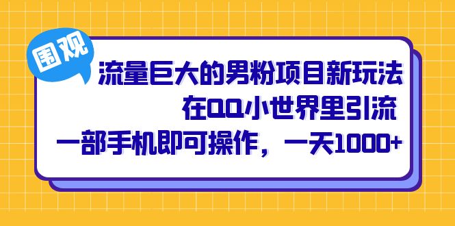 （6845期）流量巨大的男粉项目新玩法，在QQ小世界里引流 一部手机即可操作，一天1000+-千城资源网