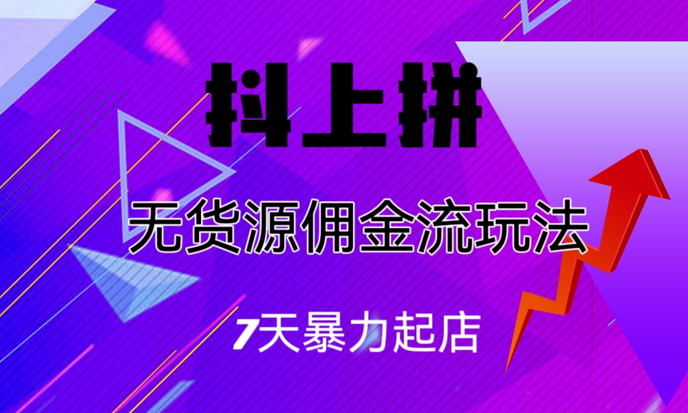 （6854期）抖上拼无货源佣金流玩法，7天暴力起店，月入过万-千城资源网