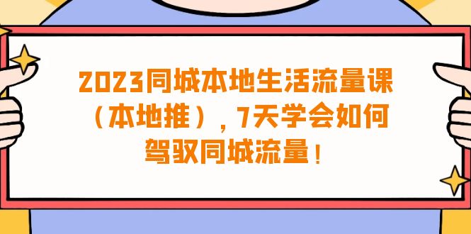 （6855期）2023同城本地生活·流量课（本地推），7天学会如何驾驭同城流量（31节课）-千城资源网