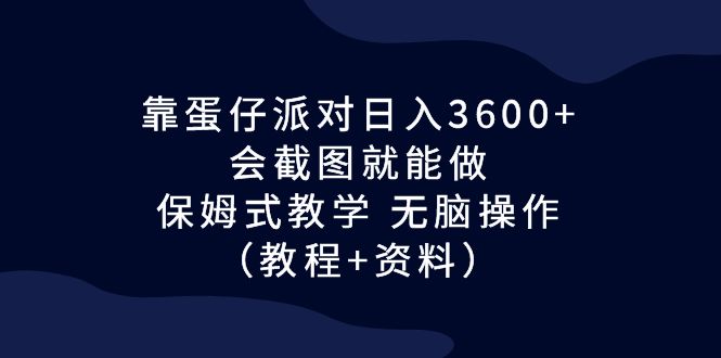 （6867期）靠蛋仔派对日入3600+，会截图就能做，保姆式教学 无脑操作（教程+资料）-千城资源网