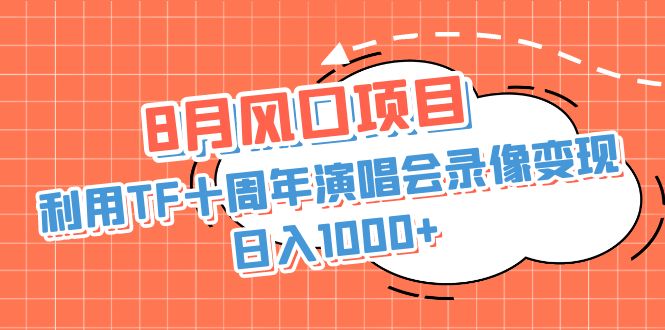 （6868期）8月风口项目，利用TF十周年演唱会录像变现，日入1000+，简单无脑操作-千城资源网