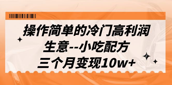 （6870期）操作简单的冷门高利润生意–小吃配方，三个月变现10w+（教程+配方资料）-千城资源网
