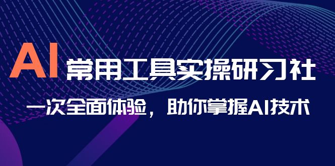 （6882期）AI-常用工具实操研习社，一次全面体验，助你掌握AI技术-千城资源网