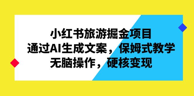 （6886期）小红书旅游掘金项目，通过AI生成文案，保姆式教学，无脑操作，硬核变现-千城资源网