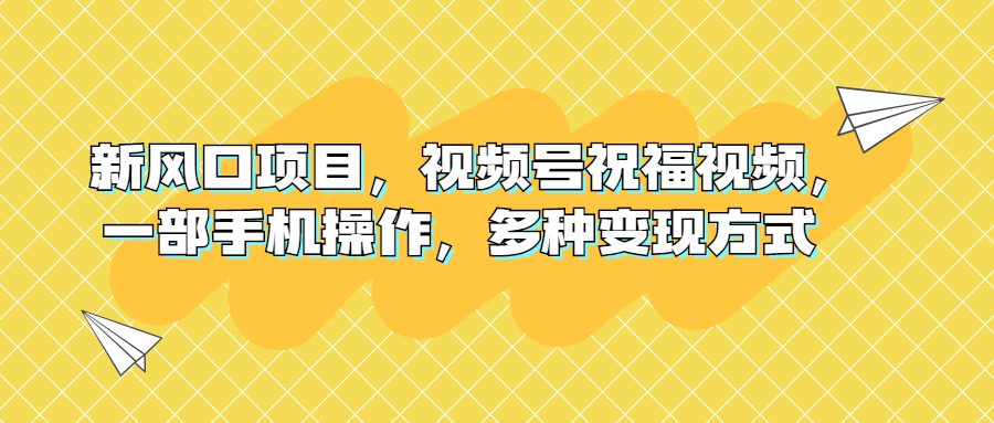（6895期）新风口项目，视频号祝福视频，一部手机操作，多种变现方式-千城资源网