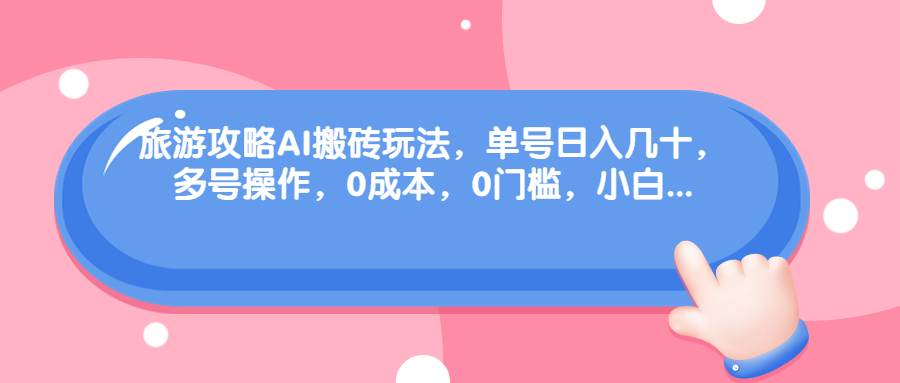 （6897期）旅游攻略AI搬砖玩法，单号日入几十，可多号操作，0成本，0门槛，小白.-千城资源网