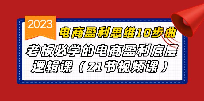 （6899期）电商盈利-思维10步曲，老板必学的电商盈利底层逻辑课（21节视频课）-千城资源网